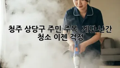 청주 상당구 주민 주목! ✨ 계단 난간 청소, 이젠 걱정 🚫